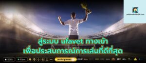 สู่ระบบ ufavet ทางเข้า เพื่อประสบการณ์การเล่นที่ดีที่สุด